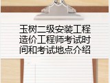 玉树二级安装工程造价工程师考试时间和考试地点介绍