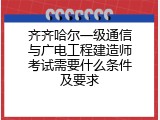 齐齐哈尔一级通信与广电工程建造师考试需要什么条件及要求