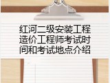 红河二级安装工程造价工程师考试时间和考试地点介绍