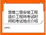 楚雄二级安装工程造价工程师考试时间和考试地点介绍
