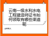 云南一级水利水电工程建造师证书如何领取有哪些渠道呢