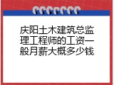 庆阳土木建筑总监理工程师的工资一般月薪大概多少钱