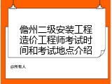 儋州二级安装工程造价工程师考试时间和考试地点介绍