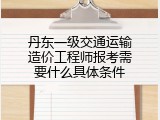 丹东一级交通运输造价工程师报考需要什么具体条件