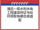 清远一级水利水电工程建造师证书如何领取有哪些渠道呢