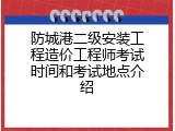 防城港二级安装工程造价工程师考试时间和考试地点介绍