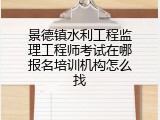 景德镇水利工程监理工程师考试在哪报名培训机构怎么找