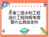 长春二级水利工程造价工程师报考需要什么具体条件