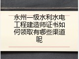 永州一级水利水电工程建造师证书如何领取有哪些渠道呢