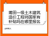 莆田一级土木建筑造价工程师国家有补贴吗在哪里报名