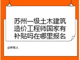 苏州一级土木建筑造价工程师国家有补贴吗在哪里报名