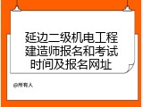 延边二级机电工程建造师报名和考试时间及报名网址