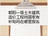 朝阳一级土木建筑造价工程师国家有补贴吗在哪里报名