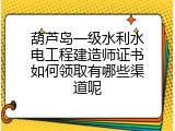 葫芦岛一级水利水电工程建造师证书如何领取有哪些渠道呢