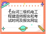七台河二级机电工程建造师报名和考试时间及报名网址