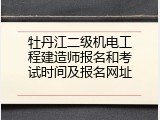 牡丹江二级机电工程建造师报名和考试时间及报名网址