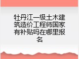 牡丹江一级土木建筑造价工程师国家有补贴吗在哪里报名