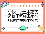 宁波一级土木建筑造价工程师国家有补贴吗在哪里报名