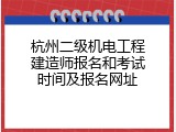 杭州二级机电工程建造师报名和考试时间及报名网址