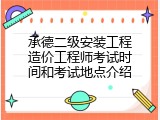 承德二级安装工程造价工程师考试时间和考试地点介绍