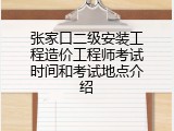 张家口二级安装工程造价工程师考试时间和考试地点介绍