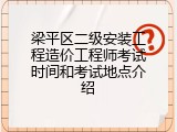 梁平区二级安装工程造价工程师考试时间和考试地点介绍