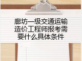 廊坊一级交通运输造价工程师报考需要什么具体条件