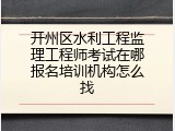 开州区水利工程监理工程师考试在哪报名培训机构怎么找