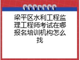梁平区水利工程监理工程师考试在哪报名培训机构怎么找