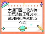 大渡口区二级安装工程造价工程师考试时间和考试地点介绍