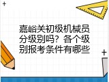 嘉峪关初级机械员分级别吗？各个级别报考条件有哪些