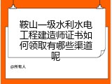 鞍山一级水利水电工程建造师证书如何领取有哪些渠道呢