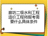 廊坊二级水利工程造价工程师报考需要什么具体条件
