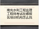 南充水利工程监理工程师考试在哪报名培训机构怎么找