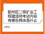 蓟州区二级矿业工程建造师考试内容有哪些具体是什么