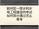 蓟州区一级水利水电工程建造师考试如何高分通过怎么备考