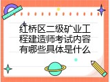 红桥区二级矿业工程建造师考试内容有哪些具体是什么