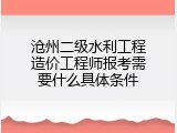 沧州二级水利工程造价工程师报考需要什么具体条件