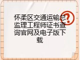 怀柔区交通运输总监理工程师证书查询官网及电子版下载