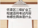 怀柔区二级矿业工程建造师考试内容有哪些具体是什么