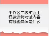 平谷区二级矿业工程建造师考试内容有哪些具体是什么