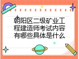 朝阳区二级矿业工程建造师考试内容有哪些具体是什么