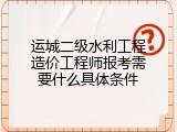 运城二级水利工程造价工程师报考需要什么具体条件