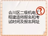 合川区二级机电工程建造师报名和考试时间及报名网址