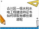 合川区一级水利水电工程建造师证书如何领取有哪些渠道呢