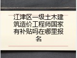 江津区一级土木建筑造价工程师国家有补贴吗在哪里报名
