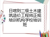 日喀则二级土木建筑造价工程师正规培训机构学校培训班