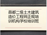 昌都二级土木建筑造价工程师正规培训机构学校培训班