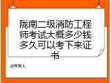 陇南二级消防工程师考试大概多少钱多久可以考下来证书