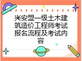 兴安盟一级土木建筑造价工程师考试报名流程及考试内容